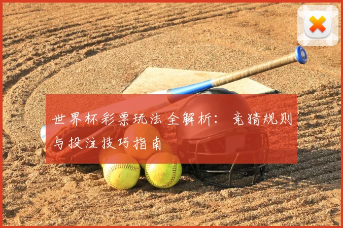 世界杯彩票玩法全解析：竞猜规则与投注技巧指南