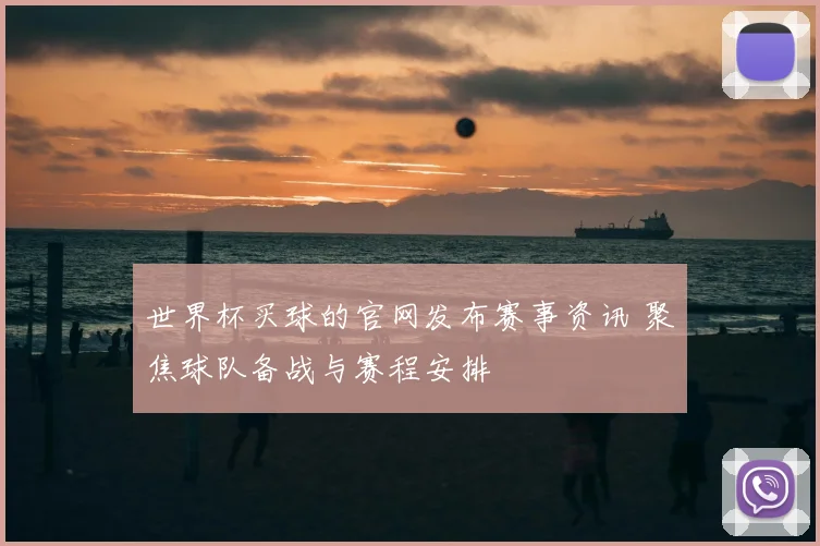 世界杯买球的官网发布赛事资讯 聚焦球队备战与赛程安排