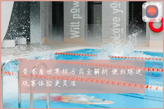 香港看世界杯方式全解析 便利球迷观赛体验更灵活